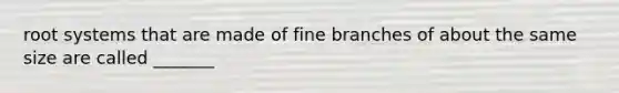 root systems that are made of fine branches of about the same size are called _______