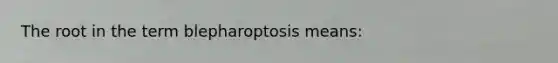 The root in the term blepharoptosis means: