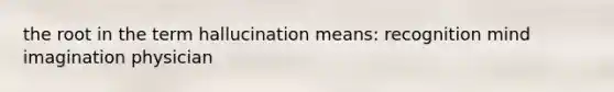 the root in the term hallucination means: recognition mind imagination physician