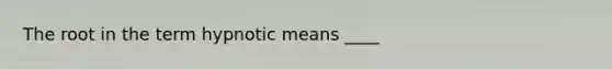 The root in the term hypnotic means ____