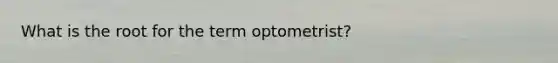 What is the root for the term optometrist?