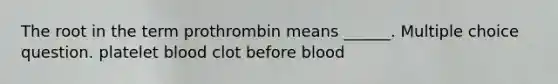 The root in the term prothrombin means ______. Multiple choice question. platelet blood clot before blood