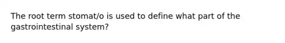 The root term stomat/o is used to define what part of the gastrointestinal system?