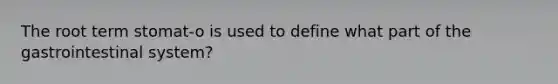 The root term stomat-o is used to define what part of the gastrointestinal system?