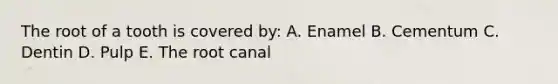 The root of a tooth is covered by: A. Enamel B. Cementum C. Dentin D. Pulp E. The root canal