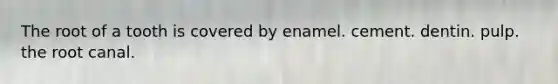 The root of a tooth is covered by enamel. cement. dentin. pulp. the root canal.