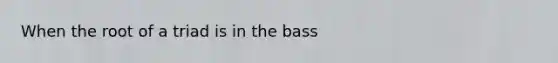 When the root of a triad is in the bass