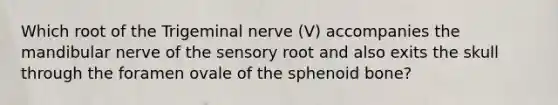 Which root of the Trigeminal nerve (V) accompanies the mandibular nerve of the sensory root and also exits the skull through the foramen ovale of the sphenoid bone?