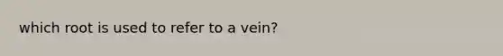 which root is used to refer to a vein?