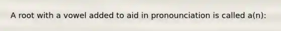 A root with a vowel added to aid in pronounciation is called a(n):