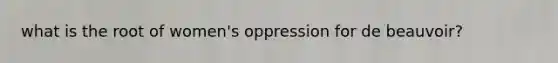 what is the root of women's oppression for de beauvoir?