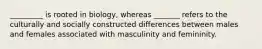 _________ is rooted in biology, whereas _______ refers to the culturally and socially constructed differences between males and females associated with masculinity and femininity.