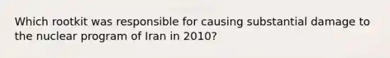 Which rootkit was responsible for causing substantial damage to the nuclear program of Iran in 2010?