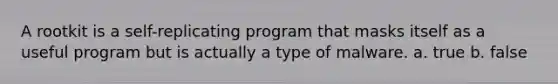 A rootkit is a self-replicating program that masks itself as a useful program but is actually a type of malware. a. true b. false