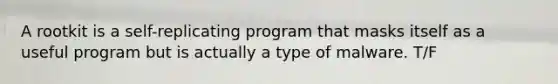 A rootkit is a self-replicating program that masks itself as a useful program but is actually a type of malware. T/F