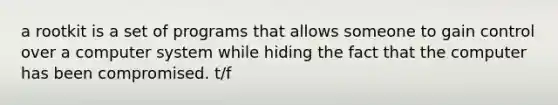 a rootkit is a set of programs that allows someone to gain control over a computer system while hiding the fact that the computer has been compromised. t/f