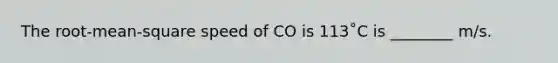 The root-mean-square speed of CO is 113˚C is ________ m/s.