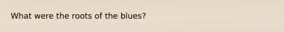 What were the roots of the blues?