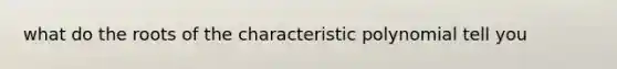 what do the roots of the characteristic polynomial tell you