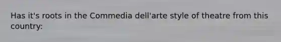 Has it's roots in the Commedia dell'arte style of theatre from this country: