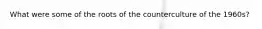 What were some of the roots of the counterculture of the 1960s?
