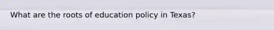 What are the roots of education policy in Texas?