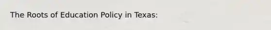 The Roots of Education Policy in Texas: