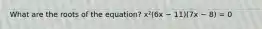 What are the roots of the equation? x²(6x − 11)(7x − 8) = 0