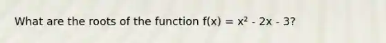 What are the roots of the function f(x) = x² - 2x - 3?