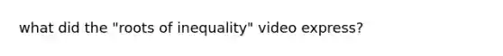 what did the "roots of inequality" video express?