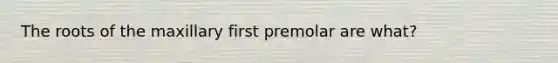 The roots of the maxillary first premolar are what?