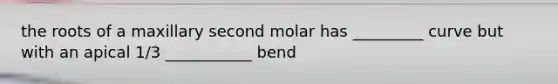 the roots of a maxillary second molar has _________ curve but with an apical 1/3 ___________ bend