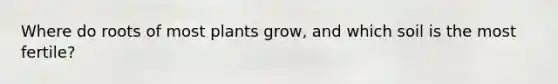 Where do roots of most plants grow, and which soil is the most fertile?