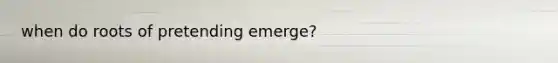 when do roots of pretending emerge?