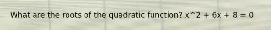 What are the roots of the quadratic function? x^2 + 6x + 8 = 0