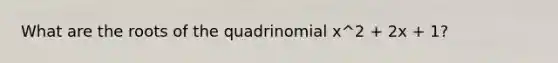 What are the roots of the quadrinomial x^2 + 2x + 1?