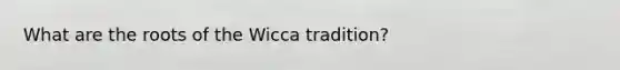 What are the roots of the Wicca tradition?