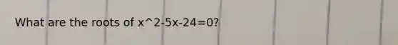 What are the roots of x^2-5x-24=0?