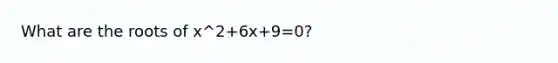 What are the roots of x^2+6x+9=0?