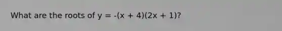 What are the roots of y = -(x + 4)(2x + 1)?