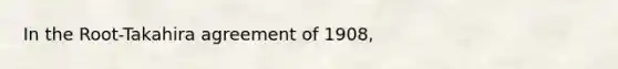 In the Root-Takahira agreement of 1908,