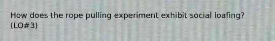 How does the rope pulling experiment exhibit social loafing? (LO#3)