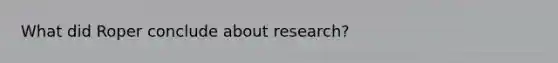 What did Roper conclude about research?