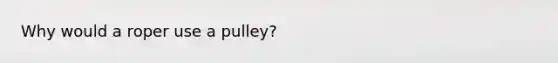 Why would a roper use a pulley?