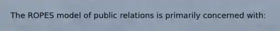 The ROPES model of public relations is primarily concerned with: