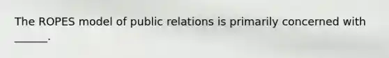 The ROPES model of public relations is primarily concerned with ______.