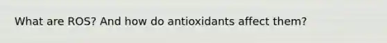 What are ROS? And how do antioxidants affect them?