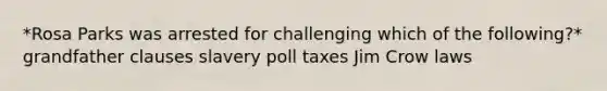 *Rosa Parks was arrested for challenging which of the following?* grandfather clauses slavery poll taxes Jim Crow laws