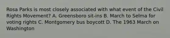 Rosa Parks is most closely associated with what event of the Civil Rights Movement? A. Greensboro sit-ins B. March to Selma for voting rights C. Montgomery bus boycott D. The 1963 March on Washington