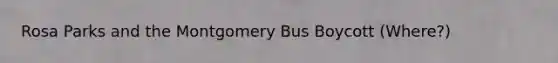 Rosa Parks and the Montgomery Bus Boycott (Where?)